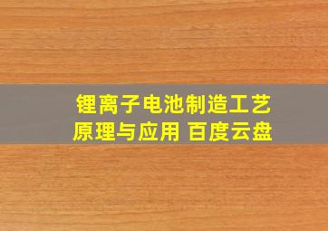 锂离子电池制造工艺原理与应用 百度云盘